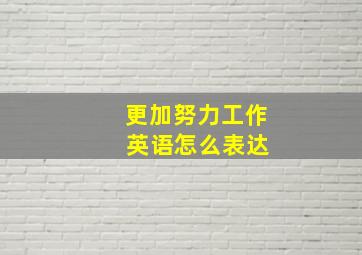 更加努力工作 英语怎么表达